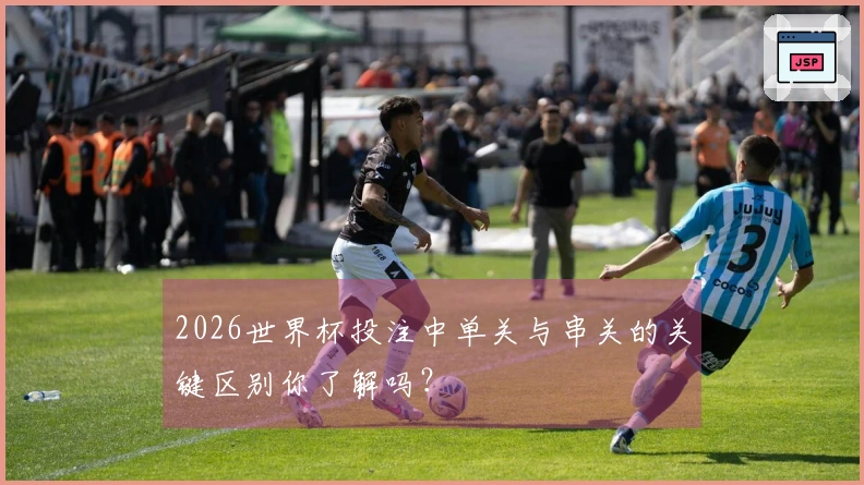 2026世界杯投注中单关与串关的关键区别你了解吗？