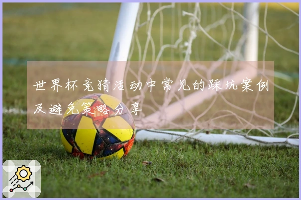 世界杯竞猜活动中常见的踩坑案例及避免策略分享