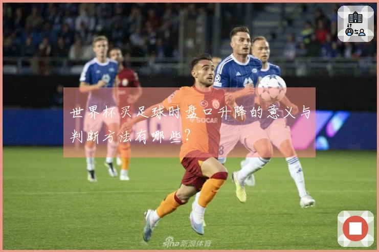 世界杯买足球时盘口升降的意义与判断方法有哪些？