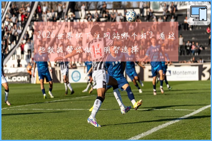 2026世界杯下注网站哪个好？看这些数据帮你做出明智选择