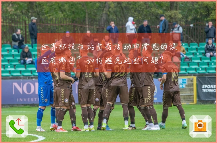 世界杯投注站首存活动中常见的误区有哪些？如何避免这些问题？