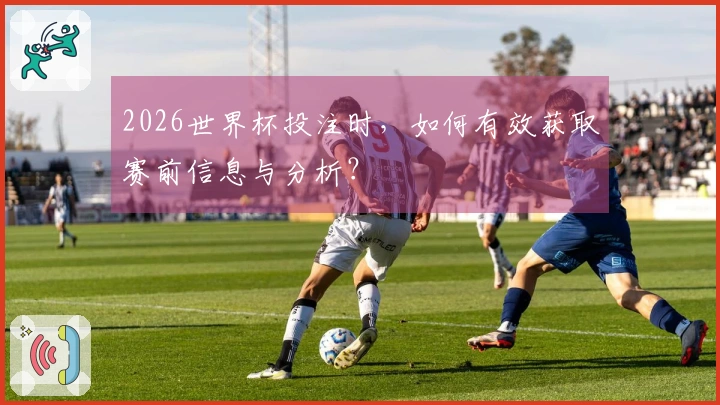 2026世界杯投注时，如何有效获取赛前信息与分析？