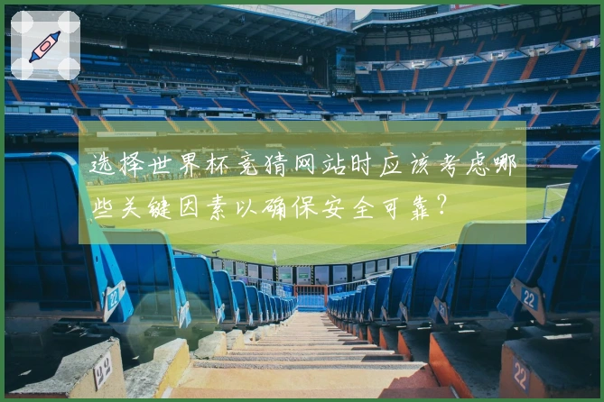 选择世界杯竞猜网站时应该考虑哪些关键因素以确保安全可靠？
