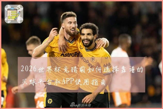 2026世界杯竞猜前如何选择靠谱的买球平台和APP使用指南
