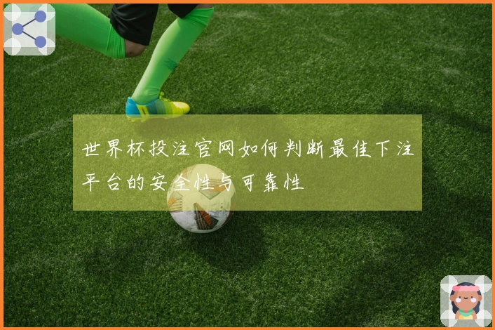 世界杯投注官网如何判断最佳下注平台的安全性与可靠性