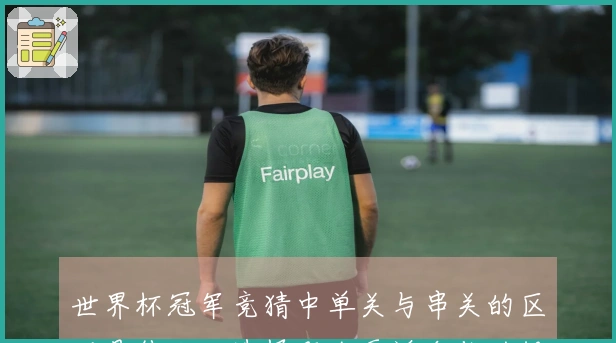 世界杯冠军竞猜中单关与串关的区别是什么，选择哪个更适合你的投注策略？