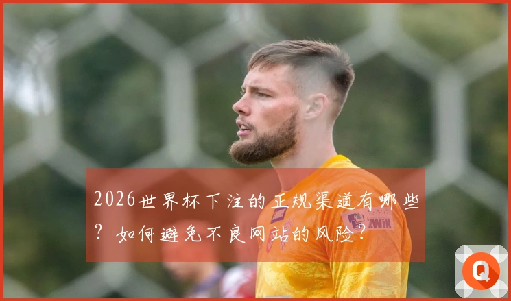 2026世界杯下注的正规渠道有哪些？如何避免不良网站的风险？