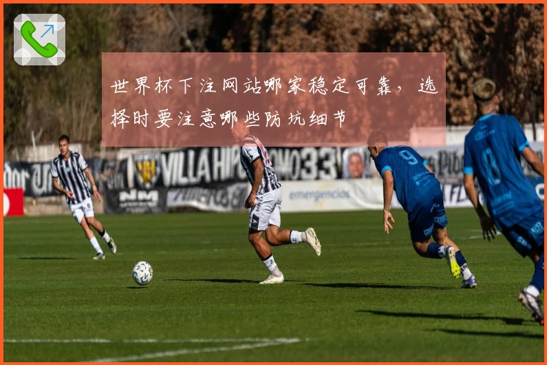 世界杯下注网站哪家稳定可靠，选择时要注意哪些防坑细节
