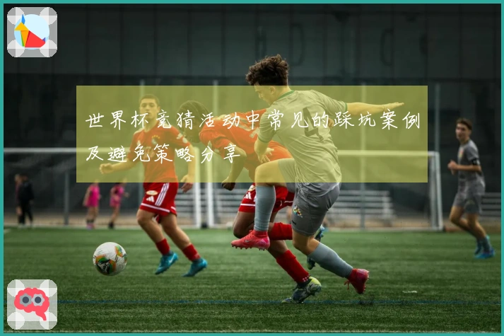 世界杯竞猜活动中常见的踩坑案例及避免策略分享