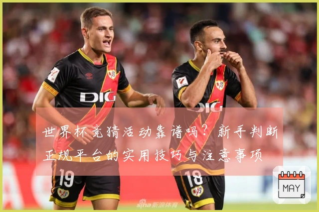 世界杯竞猜活动靠谱吗？新手判断正规平台的实用技巧与注意事项