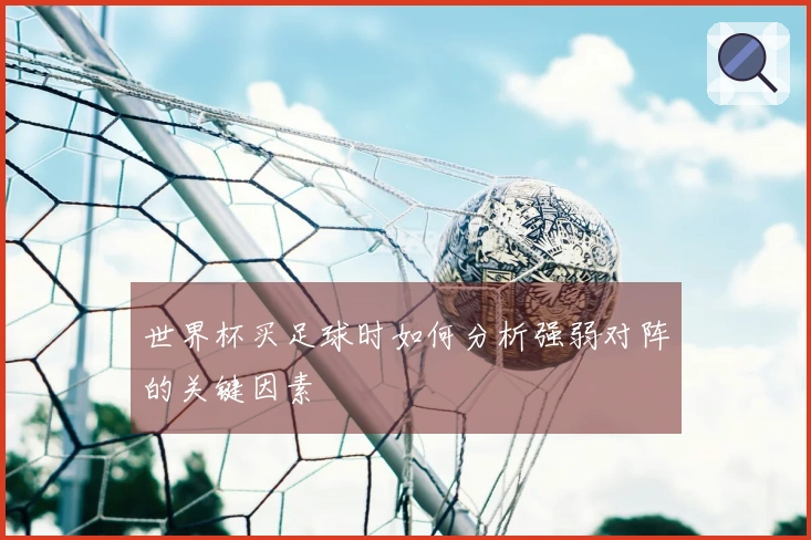 世界杯买足球时如何分析强弱对阵的关键因素