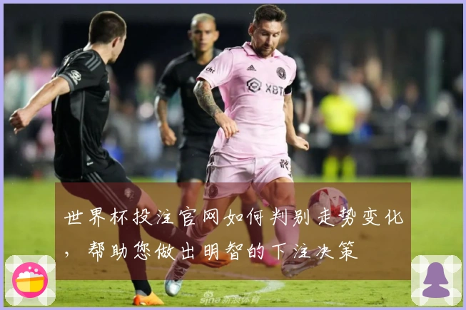 世界杯投注官网如何判别走势变化，帮助您做出明智的下注决策