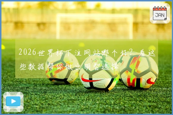 2026世界杯下注网站哪个好？看这些数据帮你做出明智选择