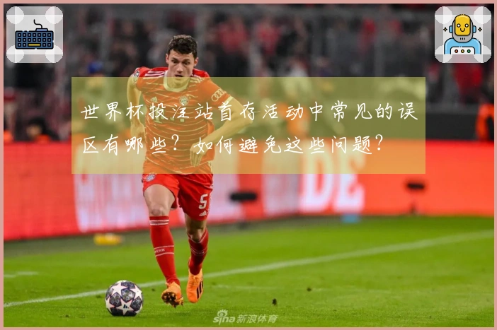 世界杯投注站首存活动中常见的误区有哪些？如何避免这些问题？