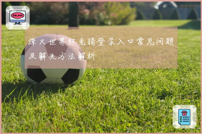 烽火世界杯竞猜登录入口常见问题及解决方法解析