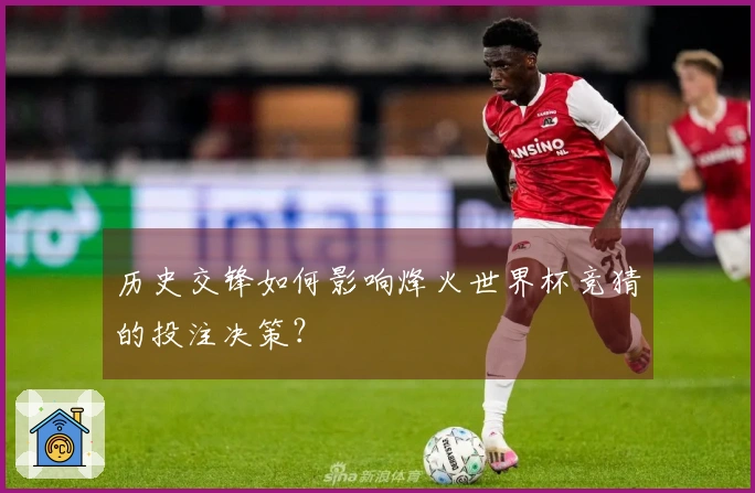 历史交锋如何影响烽火世界杯竞猜的投注决策？