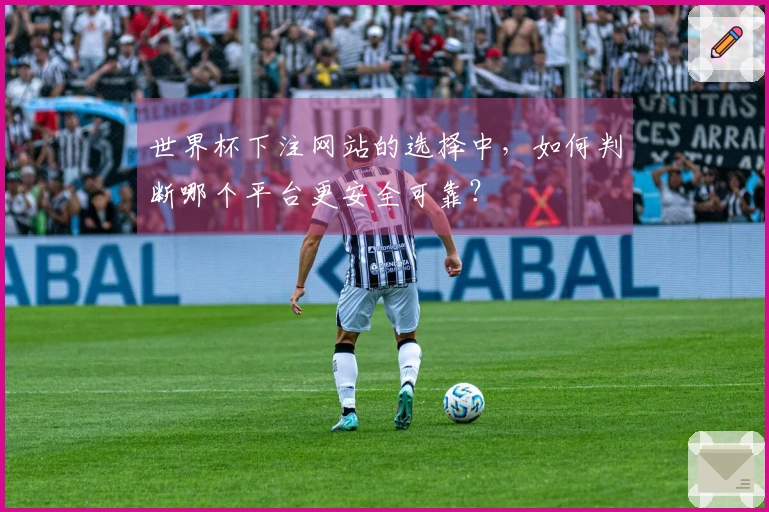 世界杯下注网站的选择中，如何判断哪个平台更安全可靠？
