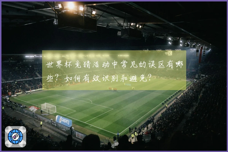 世界杯竞猜活动中常见的误区有哪些？如何有效识别和避免？