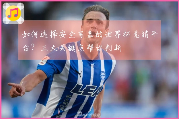 如何选择安全可靠的世界杯竞猜平台？三大关键点帮你判断