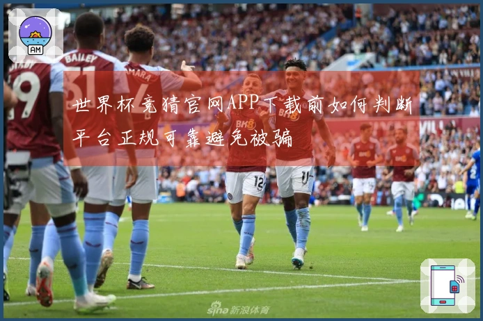 世界杯竞猜官网APP下载前如何判断平台正规可靠避免被骗