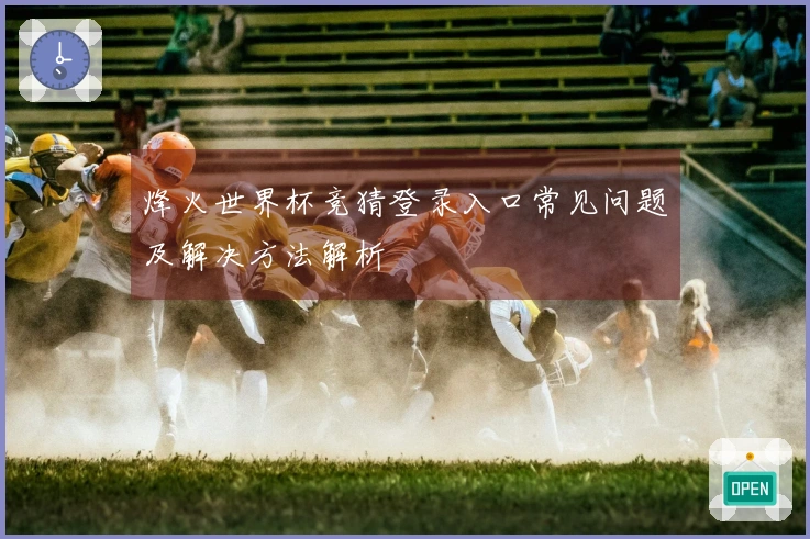 烽火世界杯竞猜登录入口常见问题及解决方法解析