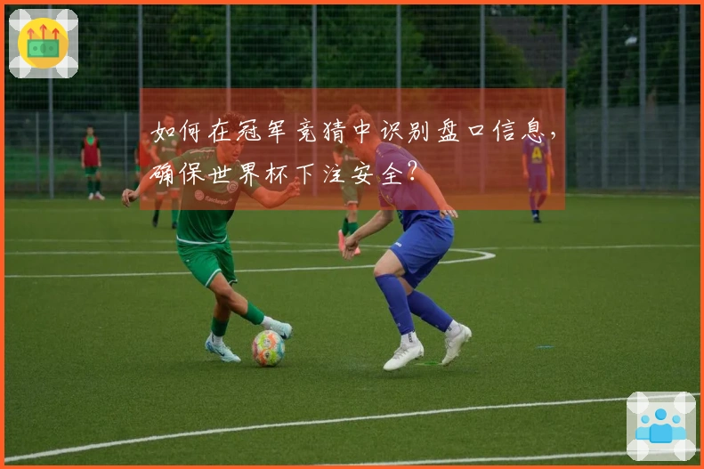 如何在冠军竞猜中识别盘口信息，确保世界杯下注安全？