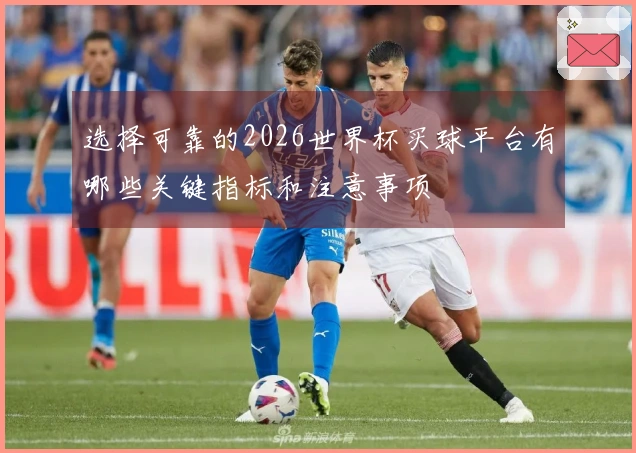 选择可靠的2026世界杯买球平台有哪些关键指标和注意事项