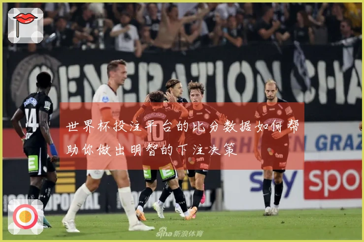世界杯投注平台的比分数据如何帮助你做出明智的下注决策