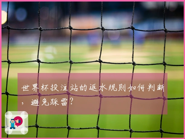 世界杯投注站的返水规则如何判断，避免踩雷？