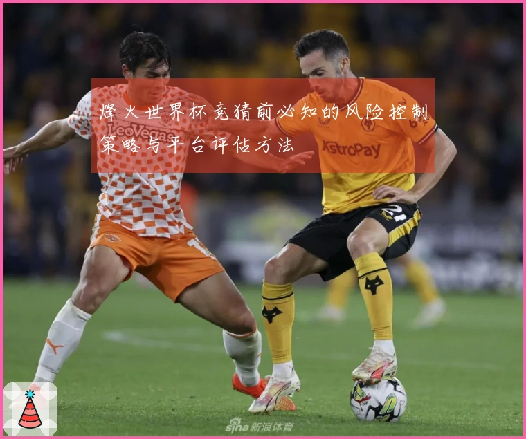 烽火世界杯竞猜前必知的风险控制策略与平台评估方法